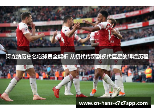 阿森纳历史名宿球员全解析 从初代传奇到现代巨星的辉煌历程 阿森纳历史名宿球员全解析 从初代传奇到现代巨星的辉煌历程